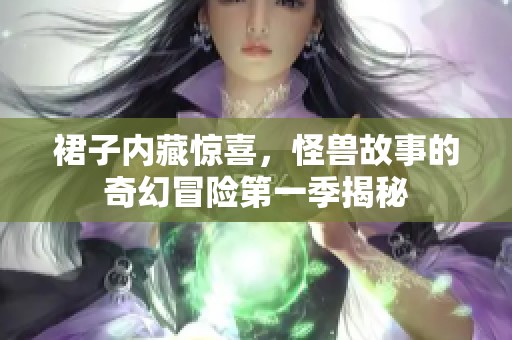 裙子內藏驚喜，怪獸故事的奇幻冒險第一季揭秘