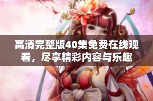 高清完整版40集免費在線觀看，盡享精彩內容與樂趣