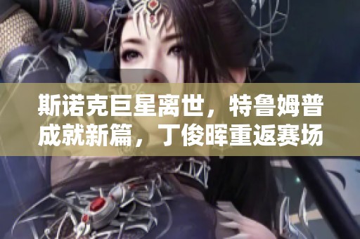 斯諾克巨星離世，特魯姆普成就新篇，丁俊暉重返賽場再爭輝彩娛樂