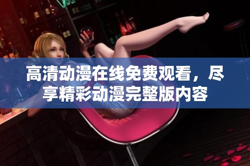 高清動漫在線免費觀看，盡享精彩動漫完整版內(nèi)容