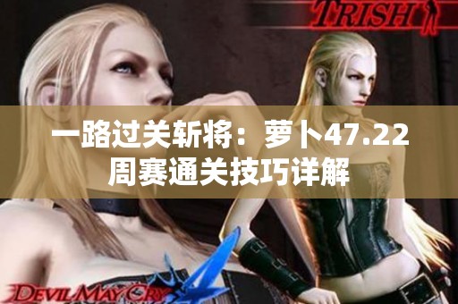 一路過關斬將：蘿卜47.22周賽通關技巧詳解