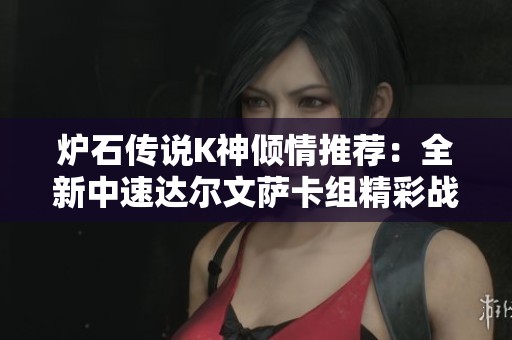 爐石傳說K神傾情推薦：全新中速達(dá)爾文薩卡組精彩戰(zhàn)術(shù)揭秘