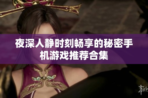夜深人靜時刻暢享的秘密手機游戲推薦合集