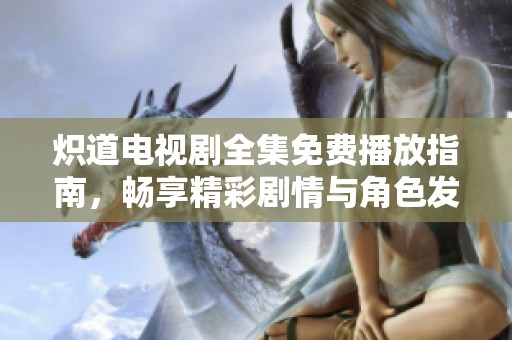 熾道電視劇全集免費播放指南，暢享精彩劇情與角色發展