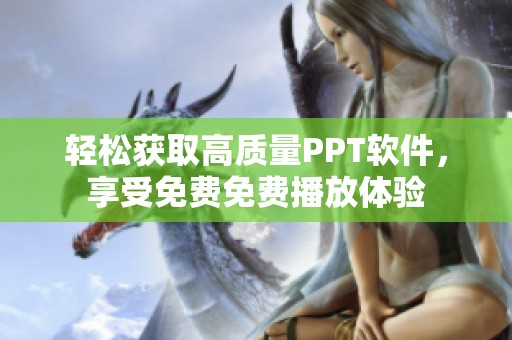 輕松獲取高質量PPT軟件，享受免費免費播放體驗