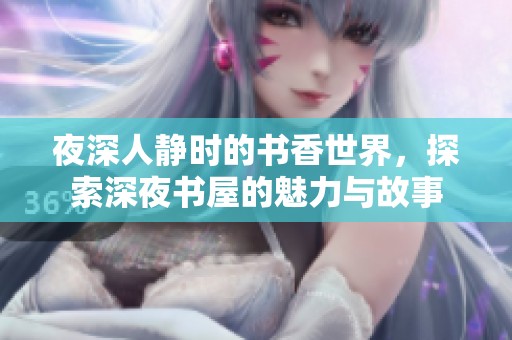 夜深人靜時的書香世界，探索深夜書屋的魅力與故事