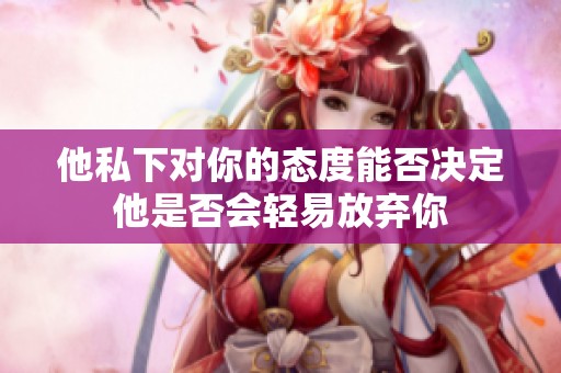他私下對你的態度能否決定他是否會輕易放棄你