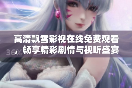 高清飄雪影視在線免費(fèi)觀看，暢享精彩劇情與視聽盛宴