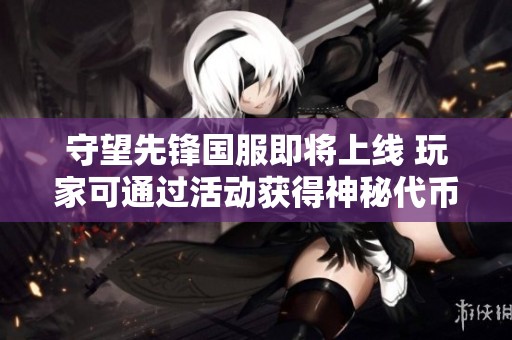 守望先鋒國服即將上線 玩家可通過活動獲得神秘代幣