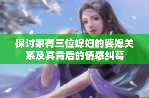 探討家有三位媳婦的婆媳關系及其背后的情感糾葛