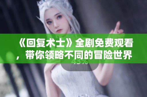 《回復(fù)術(shù)士》全劇免費(fèi)觀看，帶你領(lǐng)略不同的冒險(xiǎn)世界