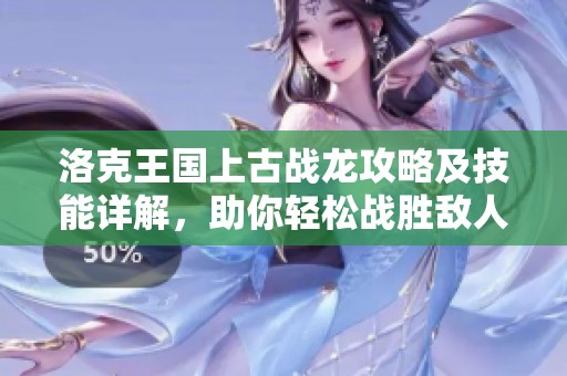 洛克王國上古戰龍攻略及技能詳解，助你輕松戰勝敵人