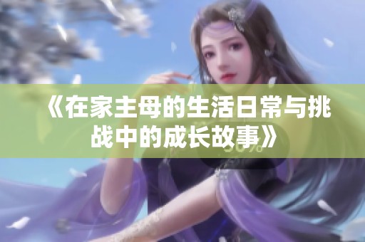 《在家主母的生活日常與挑戰中的成長故事》