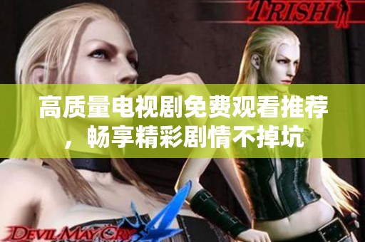 高質量電視劇免費觀看推薦，暢享精彩劇情不掉坑