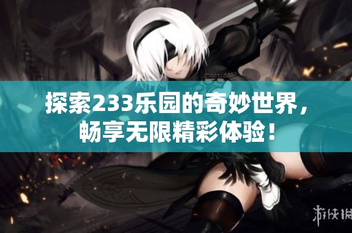 探索233樂園的奇妙世界，暢享無限精彩體驗！