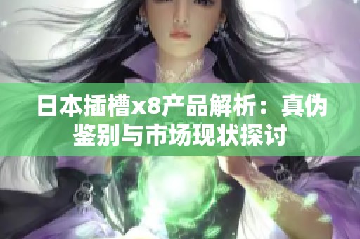 日本插槽x8產(chǎn)品解析：真?zhèn)舞b別與市場現(xiàn)狀探討