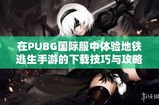 在PUBG國際服中體驗地鐵逃生手游的下載技巧與攻略