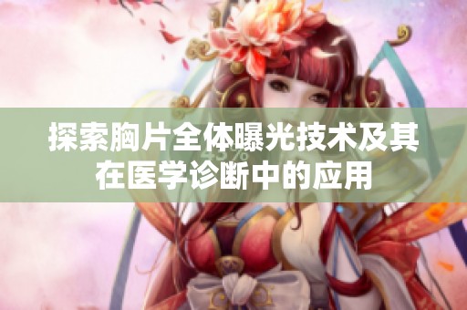 探索胸片全體曝光技術及其在醫學診斷中的應用
