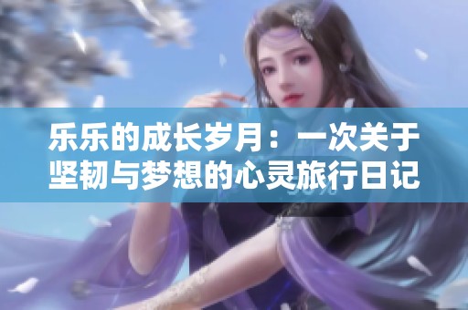 樂樂的成長歲月：一次關于堅韌與夢想的心靈旅行日記