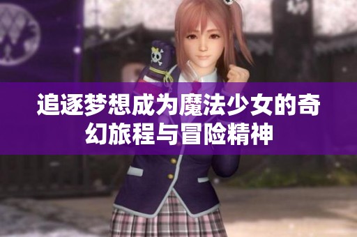 追逐夢想成為魔法少女的奇幻旅程與冒險精神