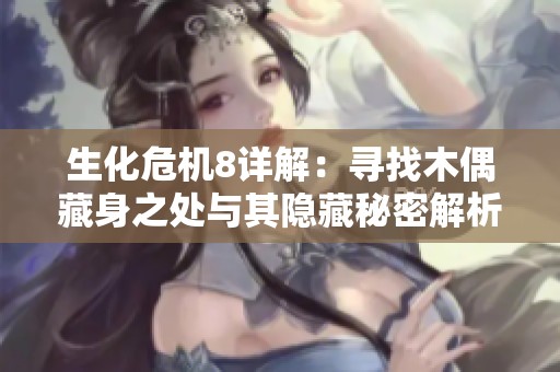 生化危機8詳解：尋找木偶藏身之處與其隱藏秘密解析