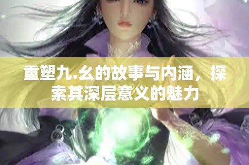 重塑九.幺的故事與內涵，探索其深層意義的魅力