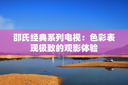 邵氏經典系列電視：色彩表現極致的觀影體驗