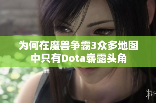 為何在魔獸爭霸3眾多地圖中只有Dota嶄露頭角