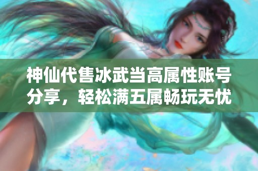 神仙代售冰武當(dāng)高屬性賬號(hào)分享，輕松滿五屬暢玩無(wú)憂