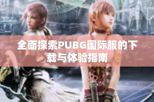 全面探索PUBG國際服的下載與體驗(yàn)指南