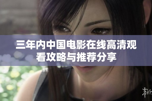 三年內中國電影在線高清觀看攻略與推薦分享