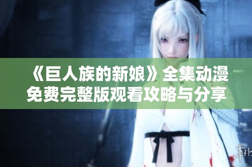《巨人族的新娘》全集動(dòng)漫免費(fèi)完整版觀看攻略與分享