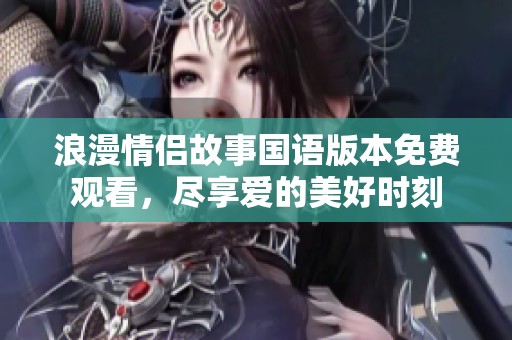 浪漫情侶故事國語版本免費觀看，盡享愛的美好時刻