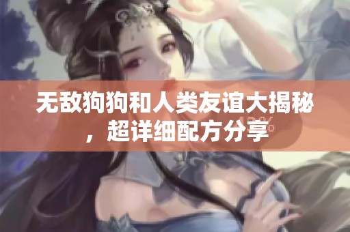 無敵狗狗和人類友誼大揭秘，超詳細配方分享