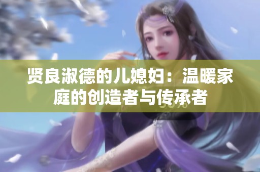 賢良淑德的兒媳婦：溫暖家庭的創造者與傳承者