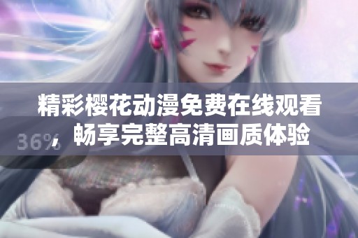 精彩櫻花動漫免費在線觀看，暢享完整高清畫質(zhì)體驗