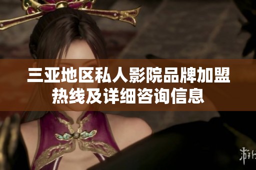 三亞地區私人影院品牌加盟熱線及詳細咨詢信息