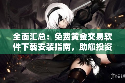 全面匯總：免費黃金交易軟件下載安裝指南，助您投資無憂