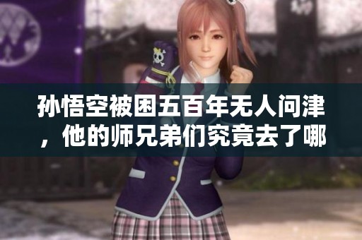孫悟空被困五百年無人問津，他的師兄弟們究竟去了哪里