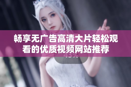 暢享無廣告高清大片輕松觀看的優質視頻網站推薦