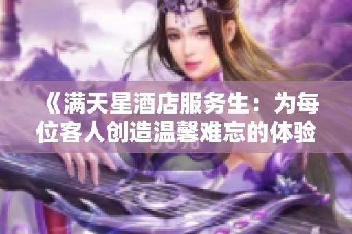 《滿天星酒店服務生：為每位客人創造溫馨難忘的體驗》