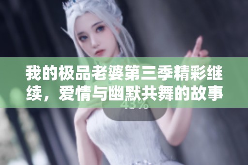 我的極品老婆第三季精彩繼續(xù)，愛情與幽默共舞的故事！