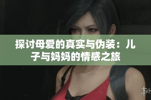 探討母愛的真實與偽裝：兒子與媽媽的情感之旅