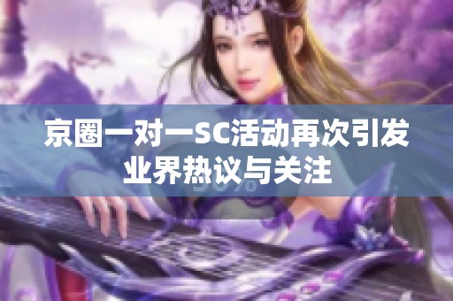 京圈一對一SC活動再次引發業界熱議與關注