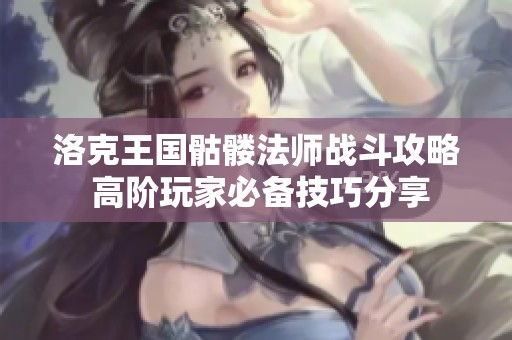 洛克王國骷髏法師戰斗攻略 高階玩家必備技巧分享
