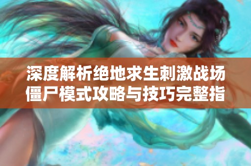 深度解析絕地求生刺激戰場僵尸模式攻略與技巧完整指南