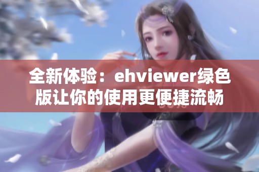 全新體驗(yàn)：ehviewer綠色版讓你的使用更便捷流暢