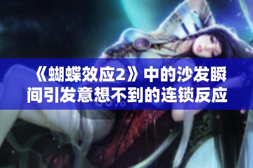 《蝴蝶效應(yīng)2》中的沙發(fā)瞬間引發(fā)意想不到的連鎖反應(yīng) 《蝴蝶效應(yīng)2》中的沙發(fā)瞬間引發(fā)意想不到的連鎖反應(yīng)