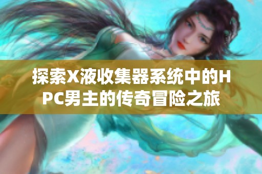 探索X液收集器系統中的HPC男主的傳奇冒險之旅
