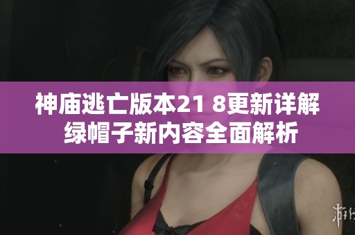 神廟逃亡版本21 8更新詳解 綠帽子新內容全面解析